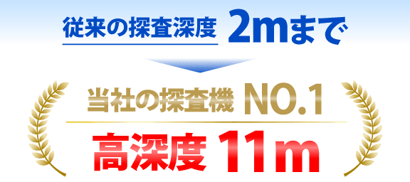 従来の探査深度2ｍまで→当社の探査機No.1 高深度11m