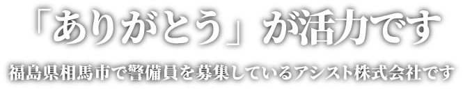 「ありがとう」が活力です。福島県南相馬市で警備員を募集しているアシスト株式会社です。