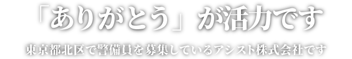 「ありがとう」が活力です。東京都北区で警備員を募集しているアシスト株式会社です。